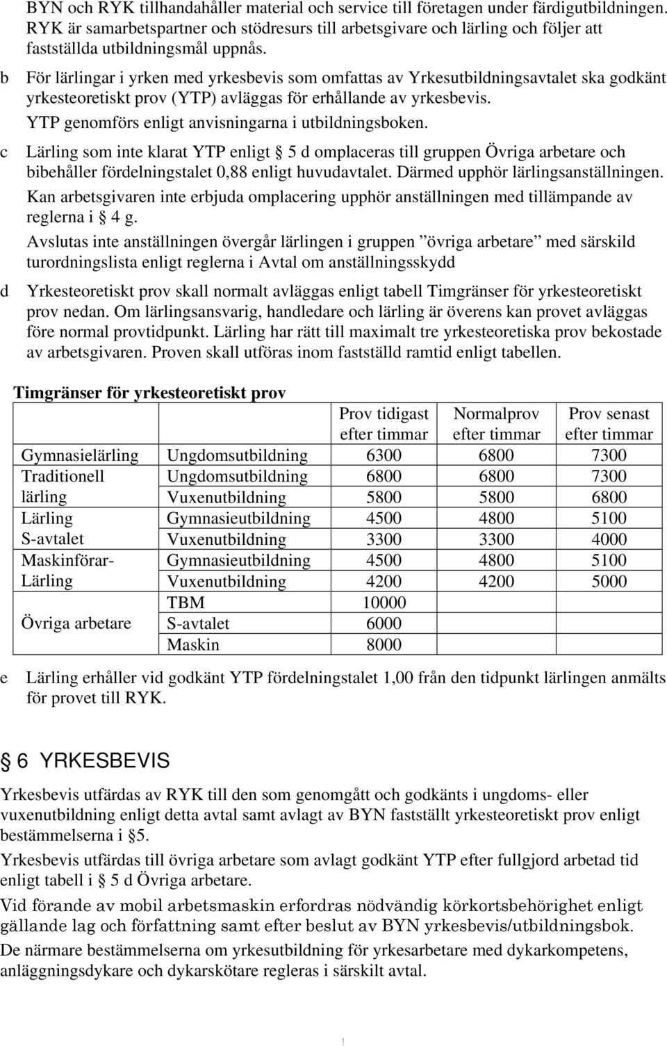 c d e Lärling som inte klrt YTP enligt 5 d omplcers till gruppen Övrig rbetre och bibehåller fördelningstlet 0,88 enligt huvudvtlet. Därmed upphör lärlingsnställningen.