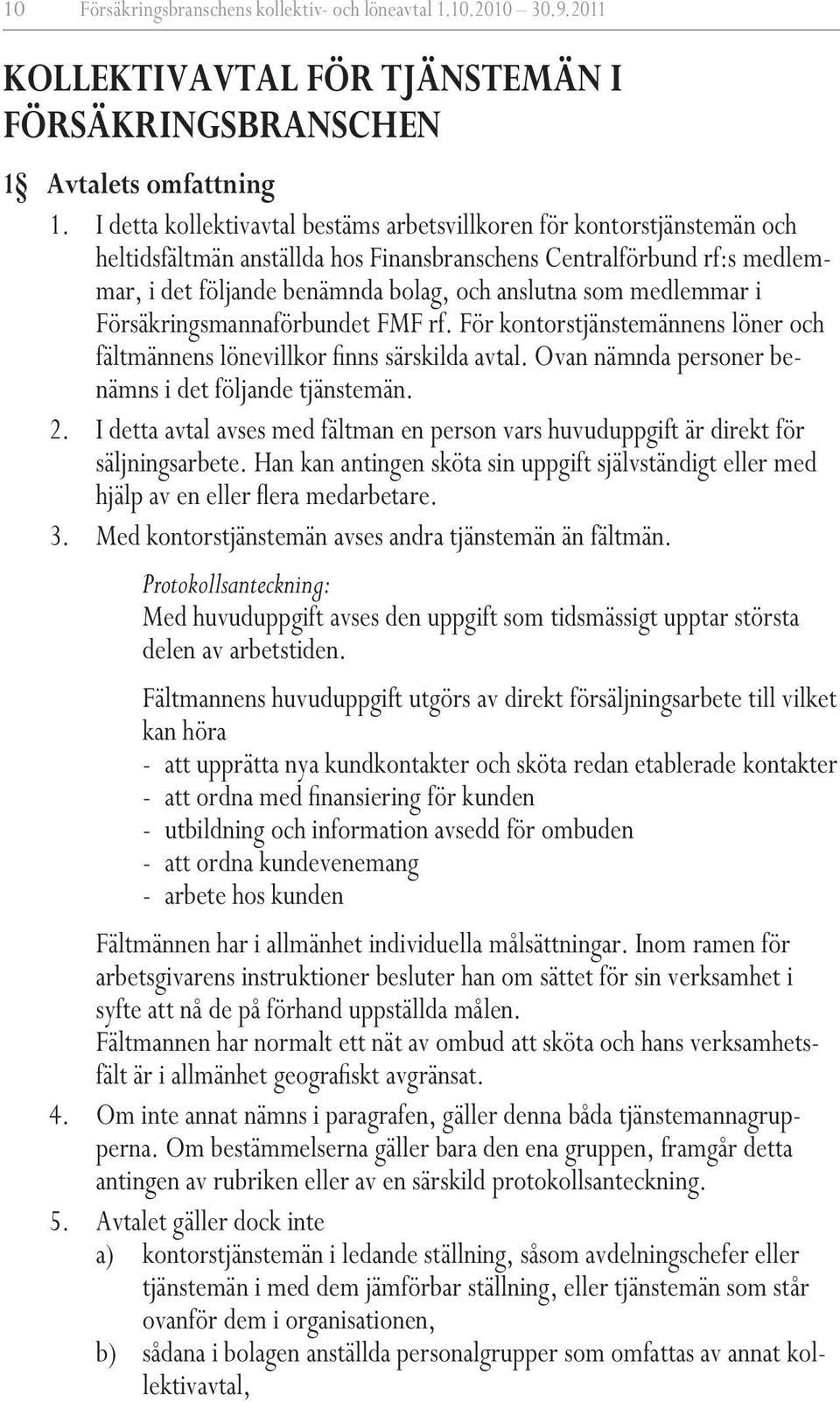 medlemmar i Försäkringsmannaförbundet FMF rf. För kontorstjänstemännens löner och fältmännens lönevillkor finns särskilda avtal. Ovan nämnda personer benämns i det följande tjänstemän. 2.