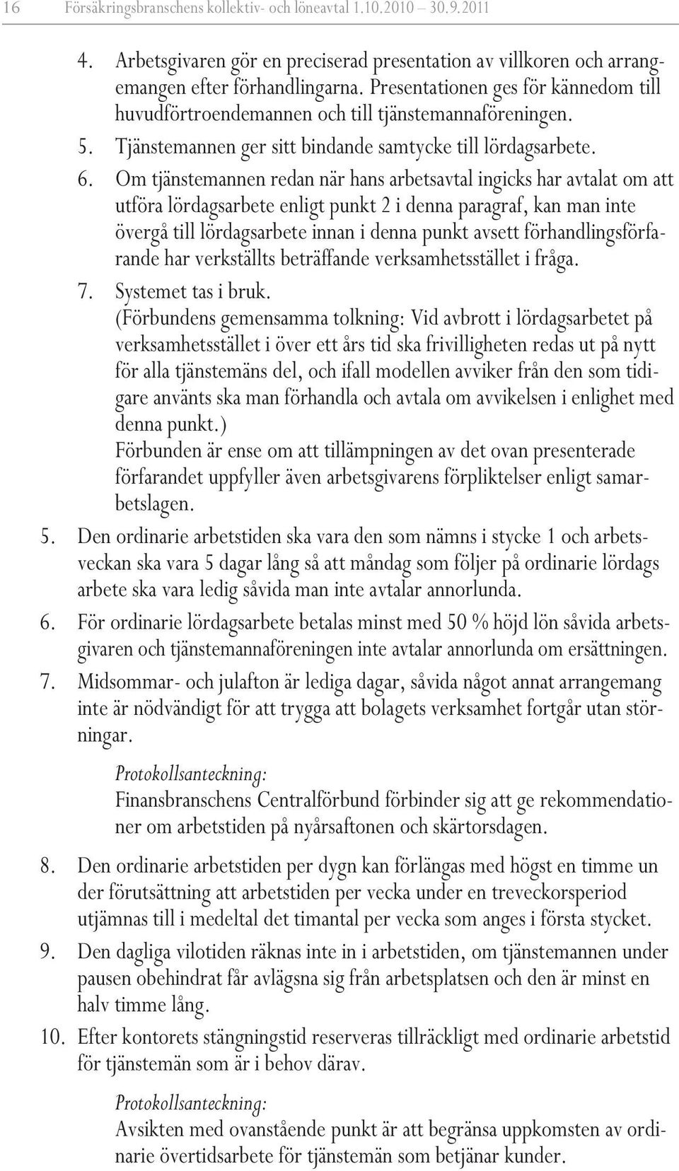 Om tjänstemannen redan när hans arbetsavtal ingicks har avtalat om att utföra lördagsarbete enligt punkt 2 i denna paragraf, kan man inte övergå till lördagsarbete innan i denna punkt avsett