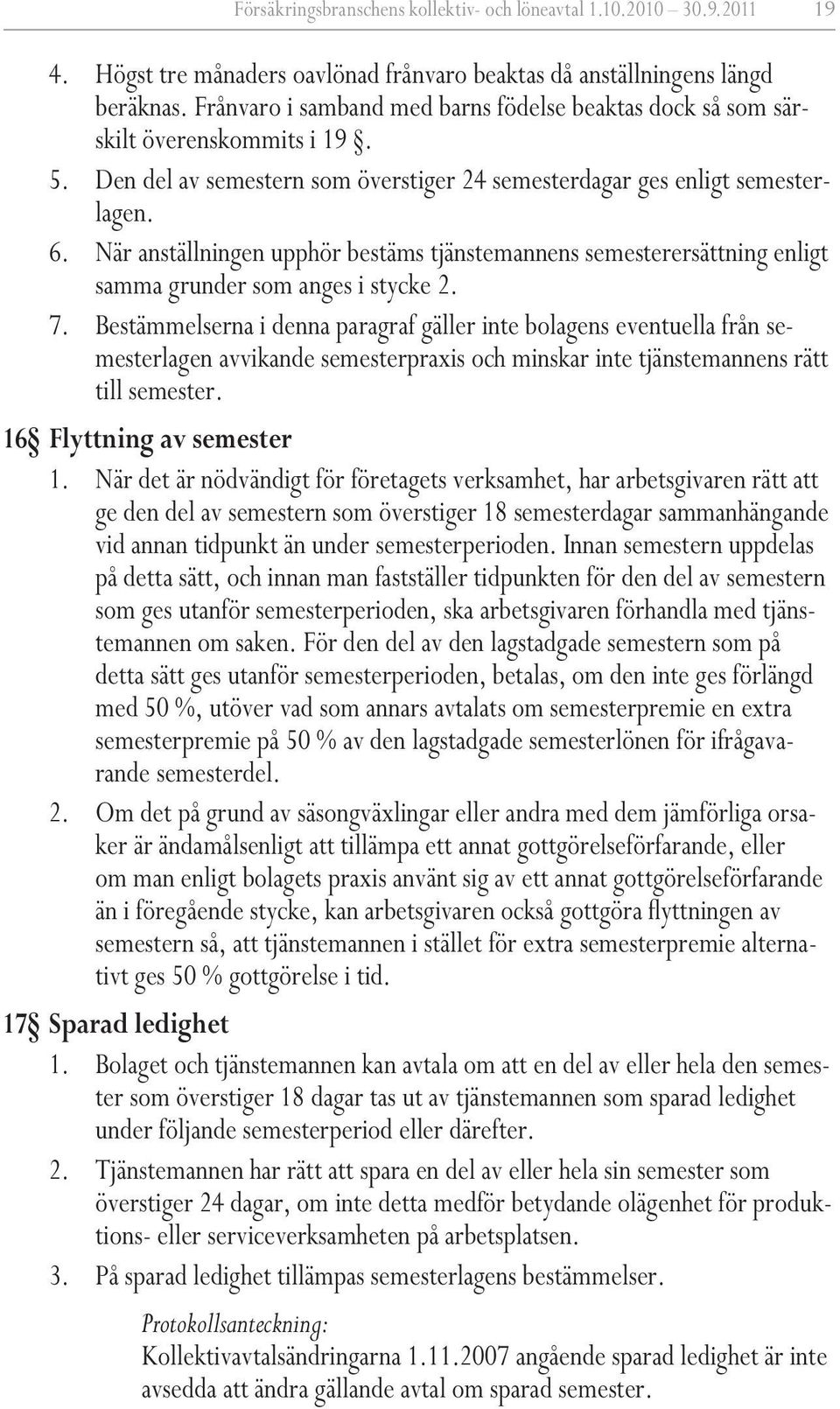 När anställningen upphör bestäms tjänstemannens semesterersättning enligt samma grunder som anges i stycke 2. 7.