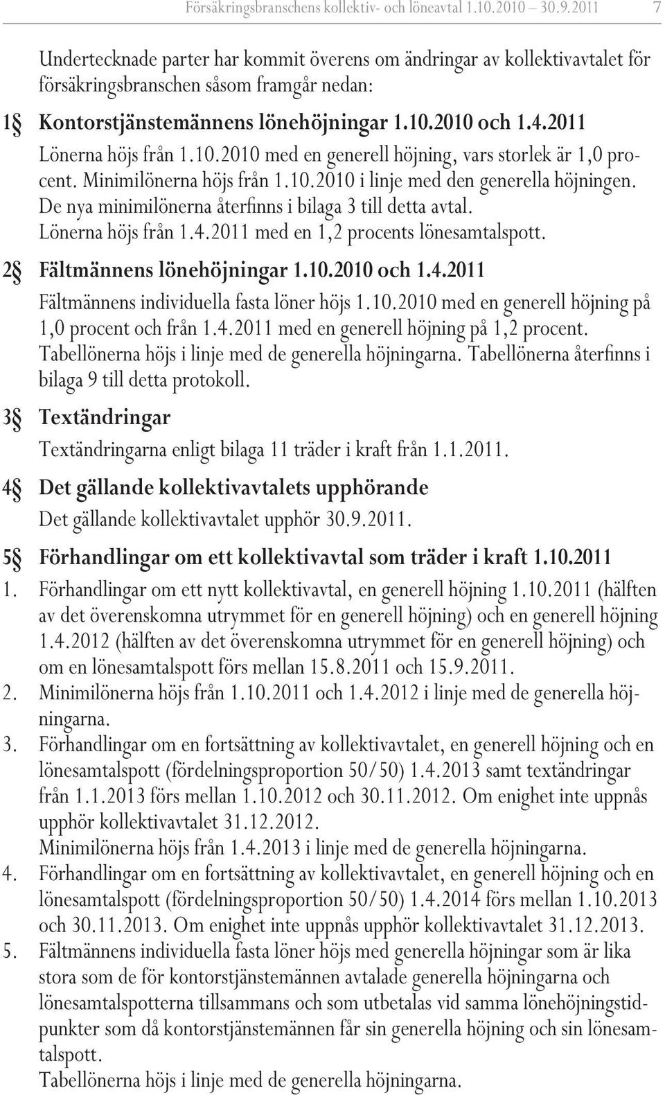 2011 Lönerna höjs från 1.10.2010 med en generell höjning, vars storlek är 1,0 procent. Minimilönerna höjs från 1.10.2010 i linje med den generella höjningen.