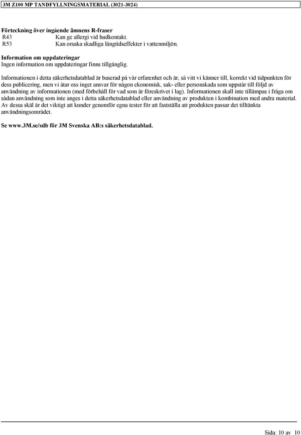 Informationen i detta säkerhetsdatablad är baserad på vår erfarenhet och är, så vitt vi känner till, korrekt vid tidpunkten för dess publicering, men vi åtar oss inget ansvar för någon ekonomisk,