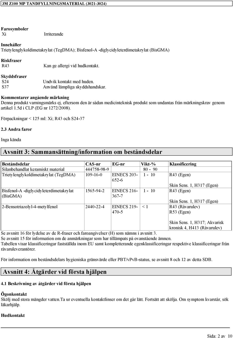 Kommentarer angående märkning Denna produkt varningsmärks ej, eftersom den är sådan medicinteknisk produkt som undantas från märkningskrav genom artikel 1.5d i CLP (EG nr 1272/2008).