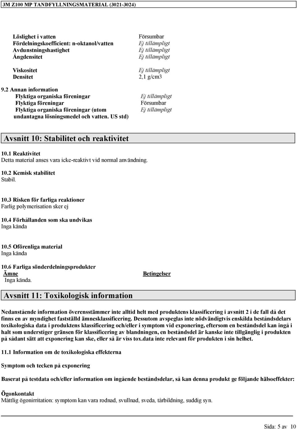 US std) Avsnitt 10: Stabilitet och reaktivitet 10.1 Reaktivitet Detta material anses vara icke-reaktivt vid normal användning. 10.2 Kemisk stabilitet Stabil. 10.3 Risken för farliga reaktioner Farlig polymerisation sker ej 10.