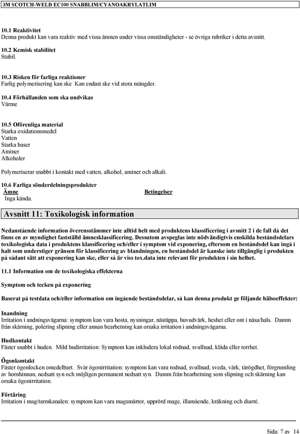 5 Oförenliga material Starka oxidationsmedel Vatten Starka baser Aminer Alkoholer Polymeriserar snabbt i kontakt med vatten, alkohol, aminer och alkali. 10.