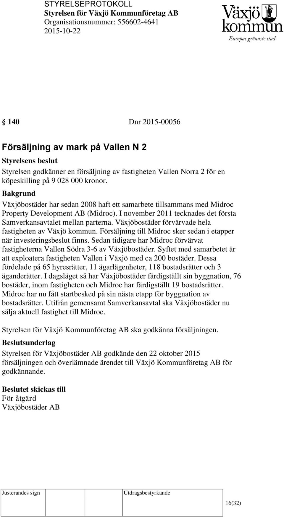 Växjöbostäder förvärvade hela fastigheten av Växjö kommun. Försäljning till Midroc sker sedan i etapper när investeringsbeslut finns.
