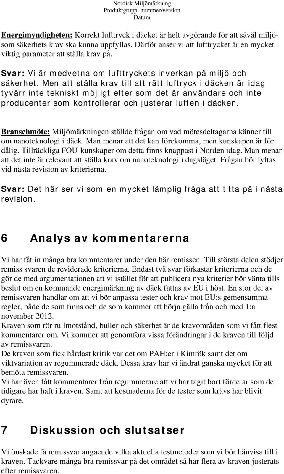 Men att ställa krav till att rätt luftryck i däcken är idag tyvärr inte tekniskt möjligt efter som det är användare och inte producenter som kontrollerar och justerar luften i däcken.