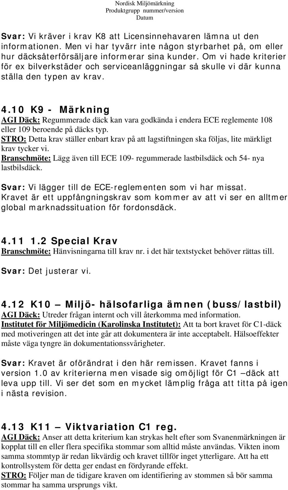 10 K9 - Märkning AGI Däck: Regummerade däck kan vara godkända i endera ECE reglemente 108 eller 109 beroende på däcks typ.