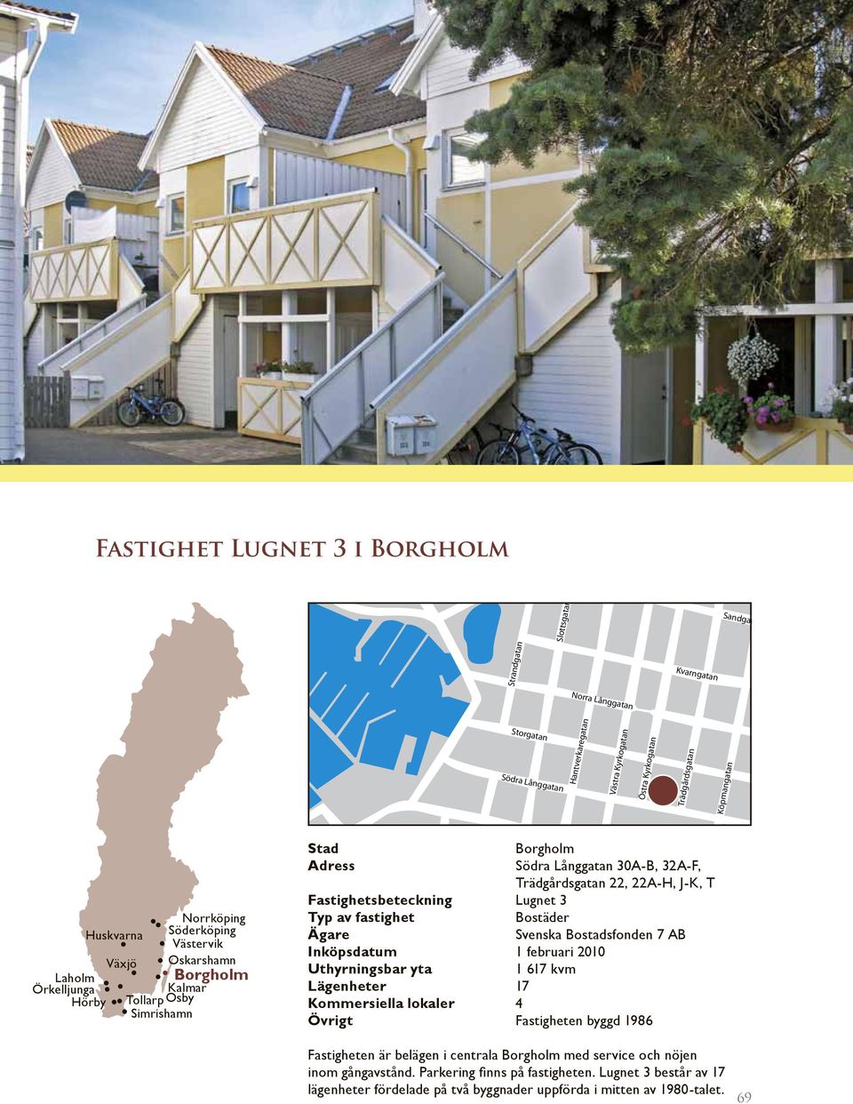 Inköpsdatum 1 februari 2010 1 617 kvm Lägenheter 17 Kommersiella lokaler 4 Övrigt Fastigheten byggd 1986 Fastigheten är belägen i centrala med