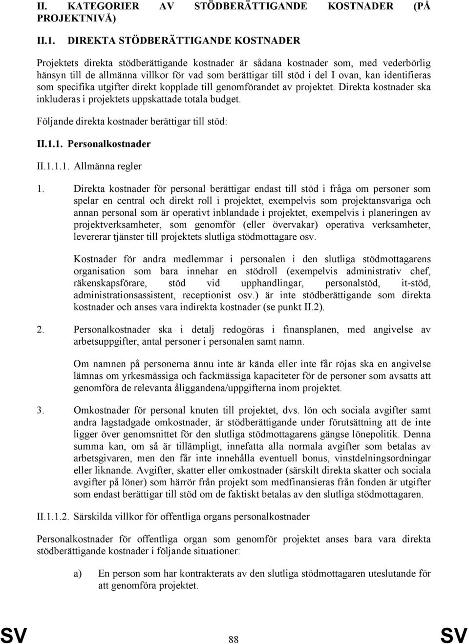 ovan, kan identifieras som specifika utgifter direkt kopplade till genomförandet av projektet. Direkta kostnader ska inkluderas i projektets uppskattade totala budget.