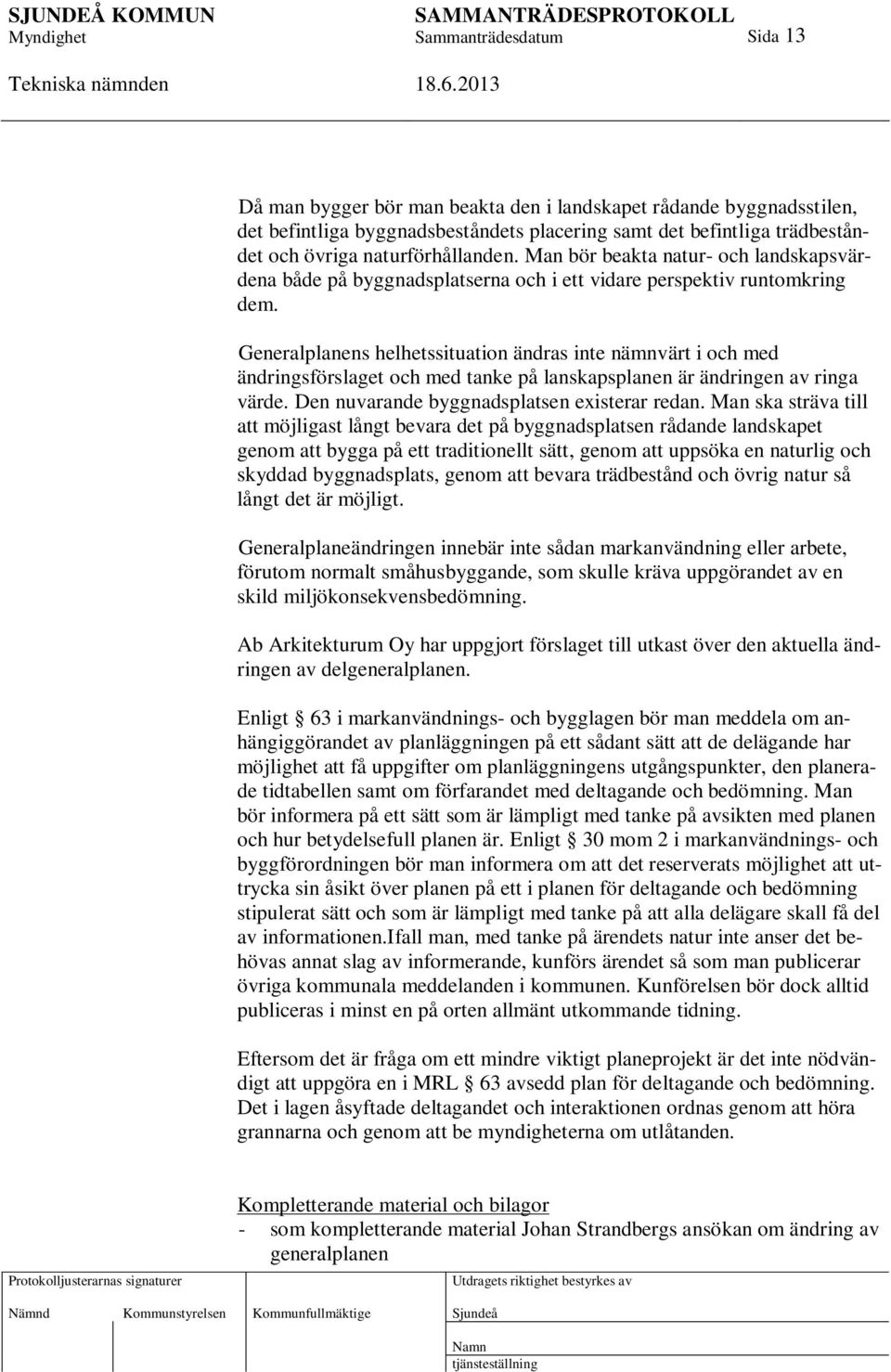 Generalplanens helhetssituation ändras inte nämnvärt i och med ändringsförslaget och med tanke på lanskapsplanen är ändringen av ringa värde. Den nuvarande byggnadsplatsen existerar redan.