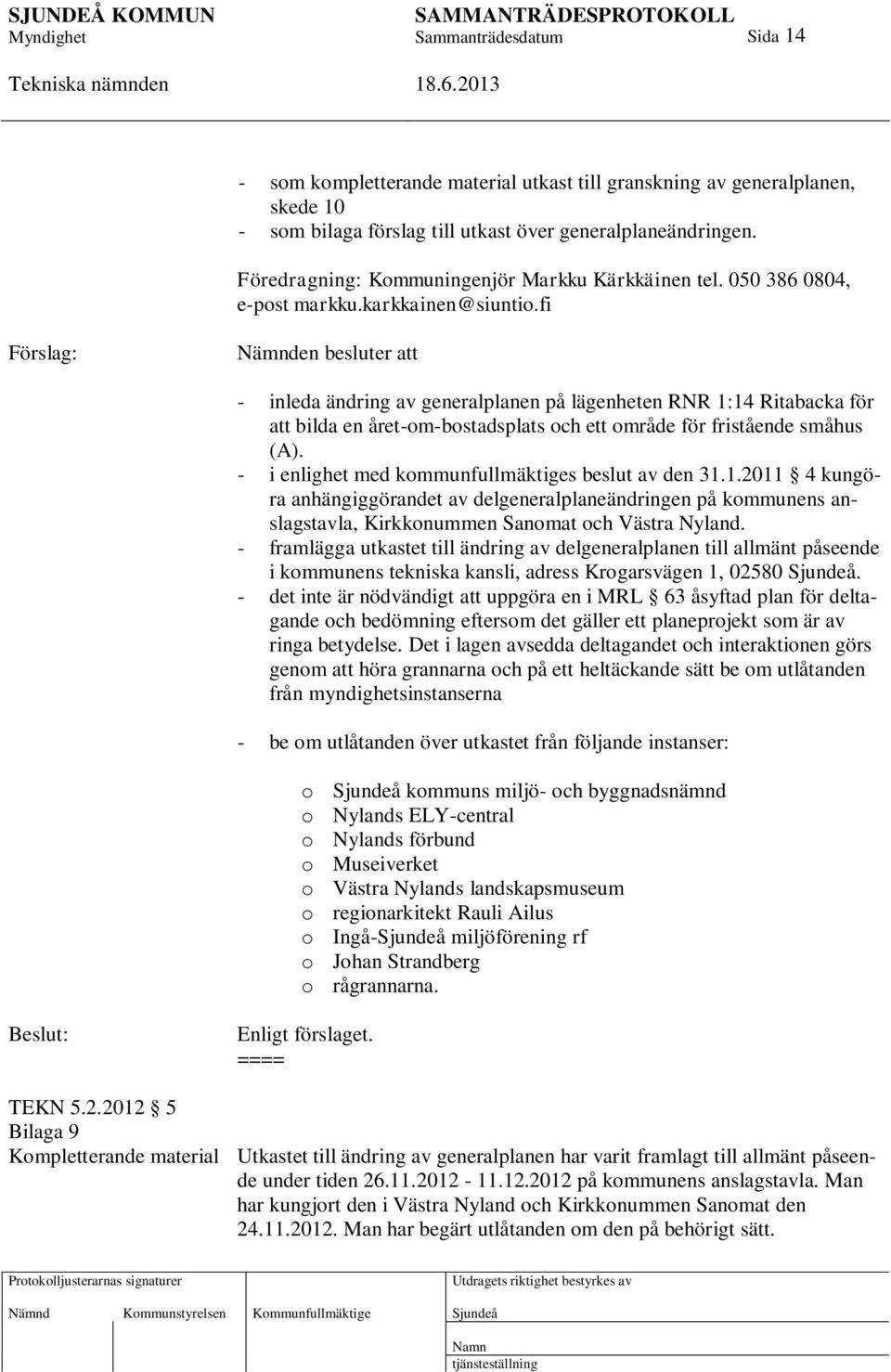 fi Förslag: Nämnden besluter att - inleda ändring av generalplanen på lägenheten RNR 1:14 Ritabacka för att bilda en året-om-bostadsplats och ett område för fristående småhus (A).