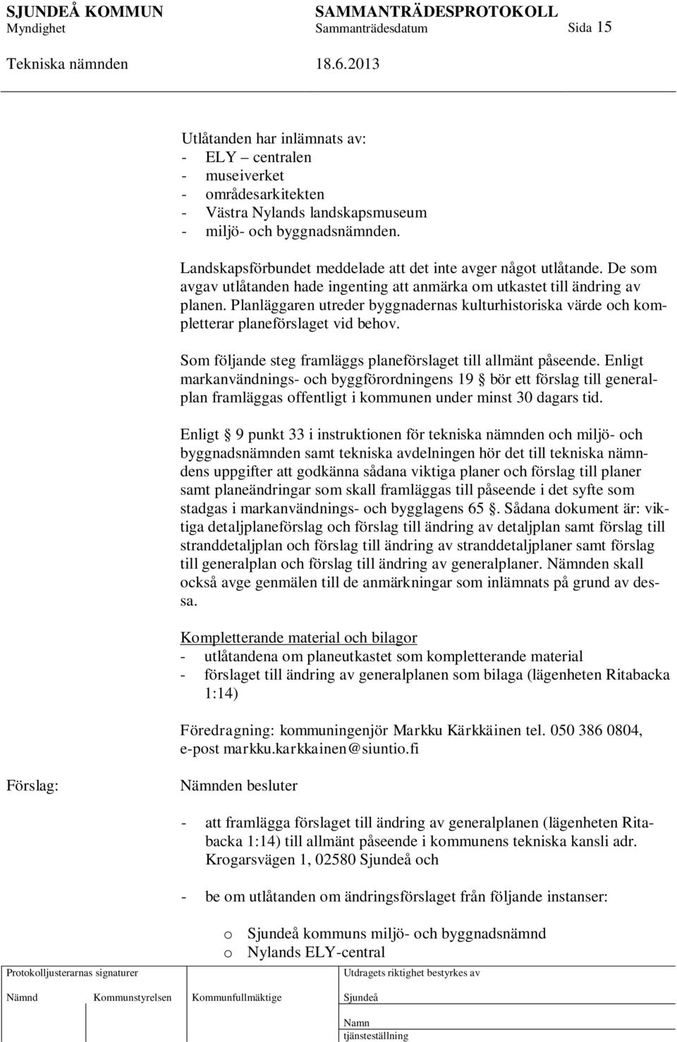 Planläggaren utreder byggnadernas kulturhistoriska värde och kompletterar planeförslaget vid behov. Som följande steg framläggs planeförslaget till allmänt påseende.