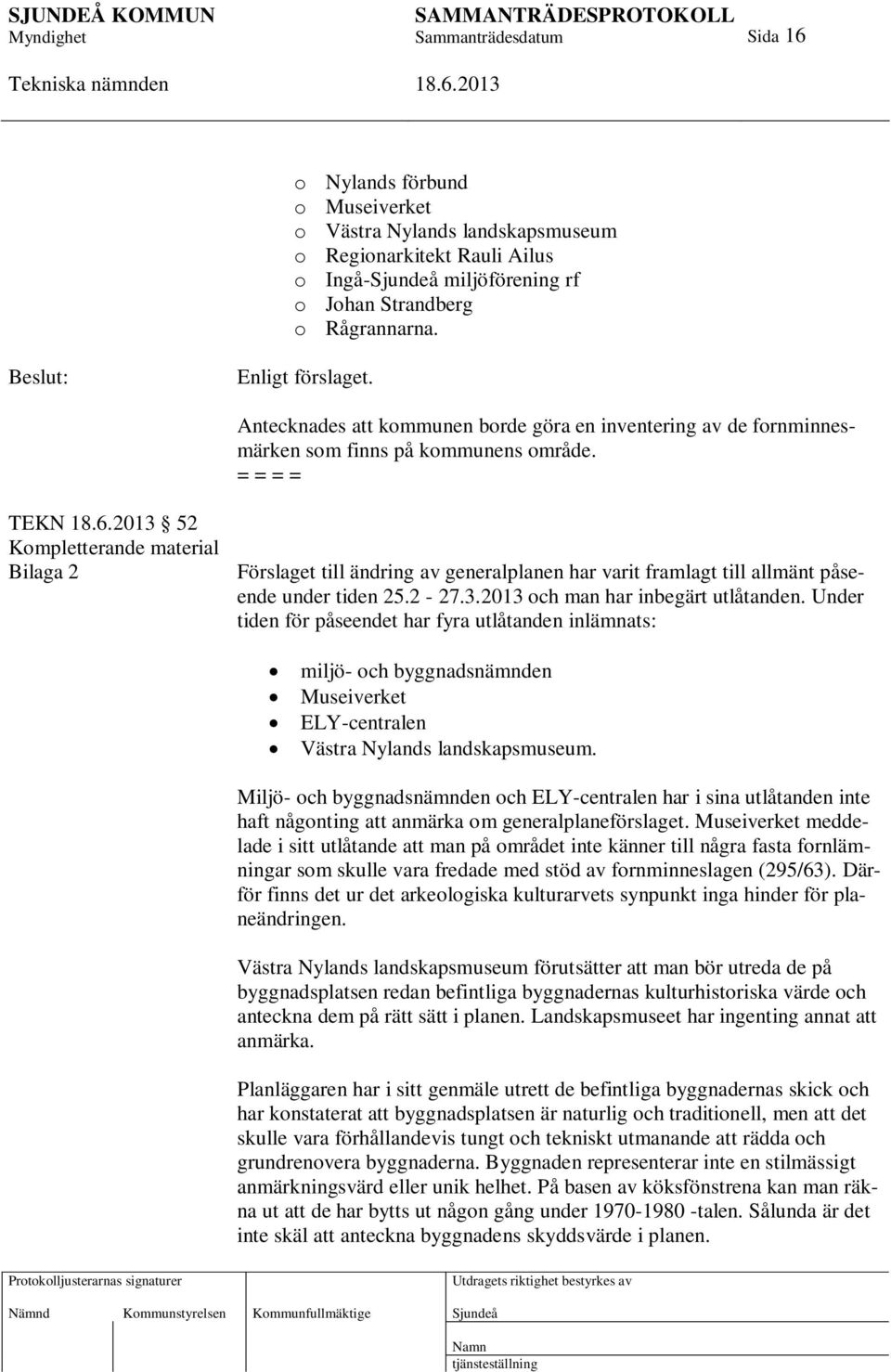 = = = = TEKN 52 Kompletterande material Bilaga 2 Förslaget till ändring av generalplanen har varit framlagt till allmänt påseende under tiden 25.2-27.3.2013 och man har inbegärt utlåtanden.