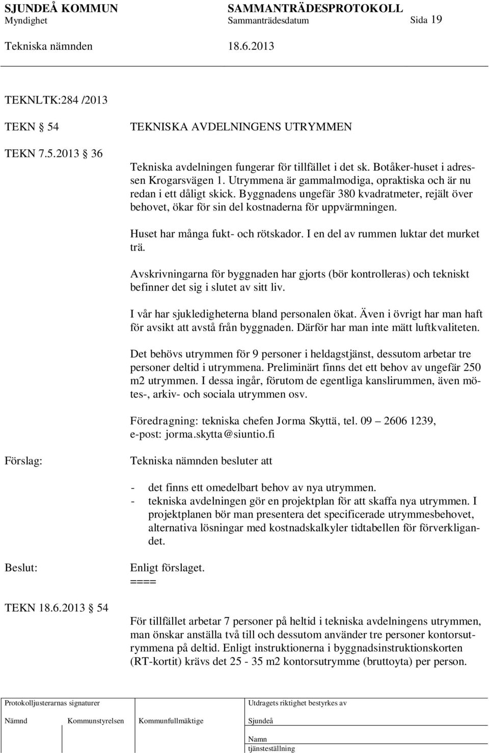 Huset har många fukt- och rötskador. I en del av rummen luktar det murket trä. Avskrivningarna för byggnaden har gjorts (bör kontrolleras) och tekniskt befinner det sig i slutet av sitt liv.
