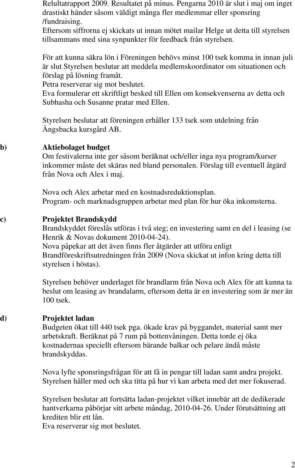 För att kunna säkra lön i Föreningen behövs minst 100 tsek komma in innan juli är slut Styrelsen beslutar att meddela medlemskoordinator om situationen och förslag på lösning framåt.