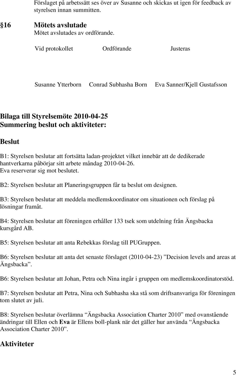 beslutar att fortsätta ladan-projektet vilket innebär att de dedikerade hantverkarna påbörjar sitt arbete måndag 2010-04-26. Eva reserverar sig mot beslutet.