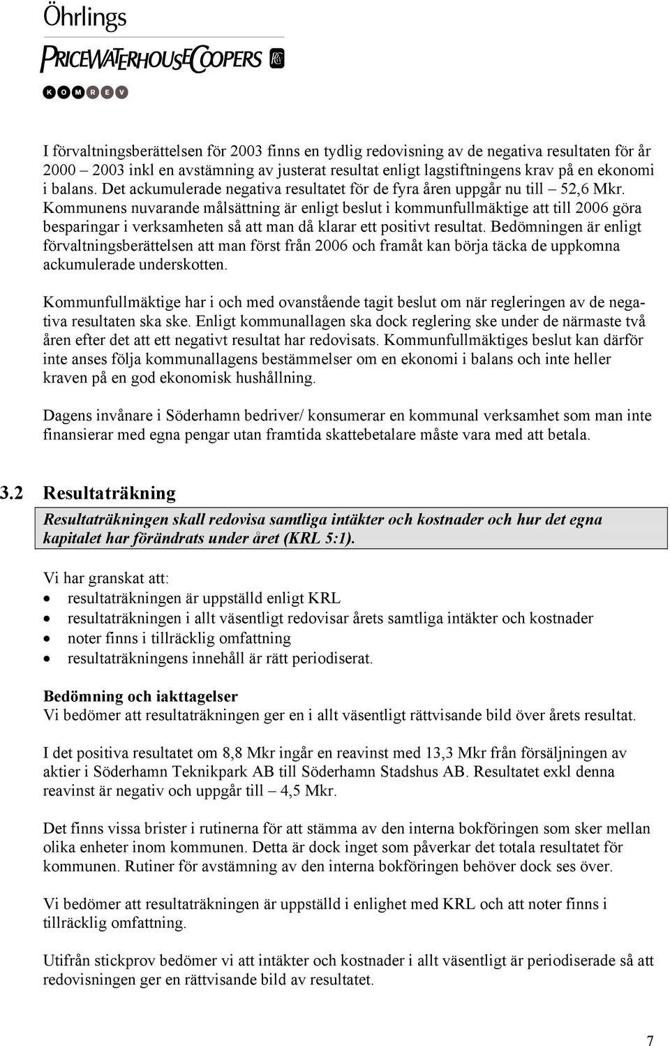 Kommunens nuvarande målsättning är enligt beslut i kommunfullmäktige att till 2006 göra besparingar i verksamheten så att man då klarar ett positivt resultat.