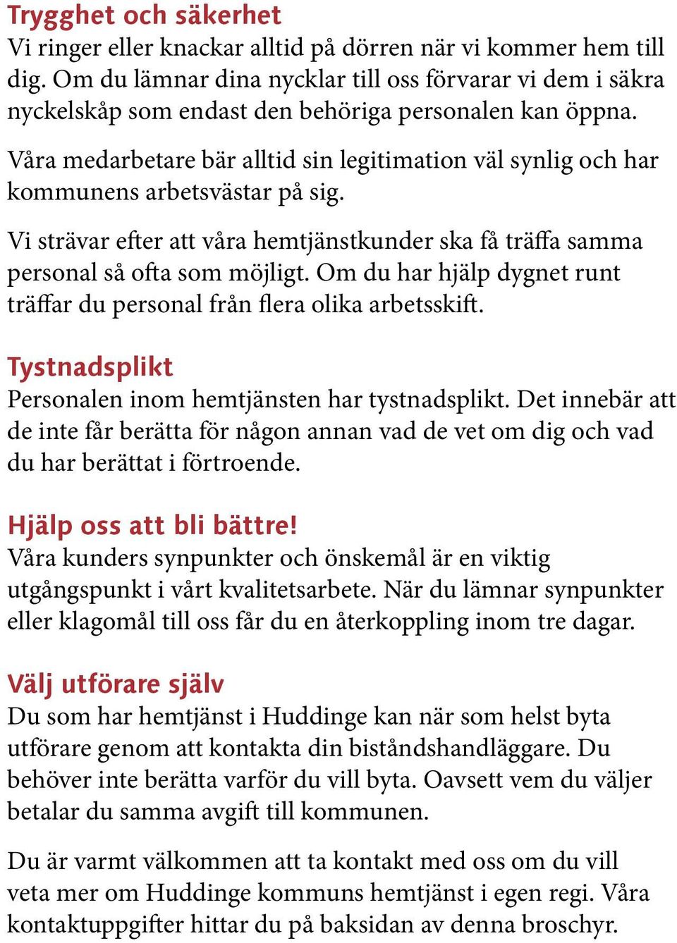 Våra medarbetare bär alltid sin legitimation väl synlig och har kommunens arbetsvästar på sig. Vi strävar efter att våra hemtjänstkunder ska få träffa samma personal så ofta som möjligt.