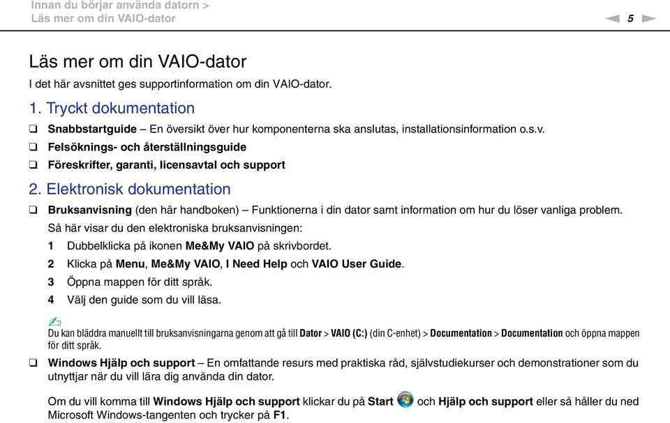 Elektronisk dokumentation Bruksanvisning (den här handboken) Funktionerna i din dator samt information om hur du löser vanliga problem.