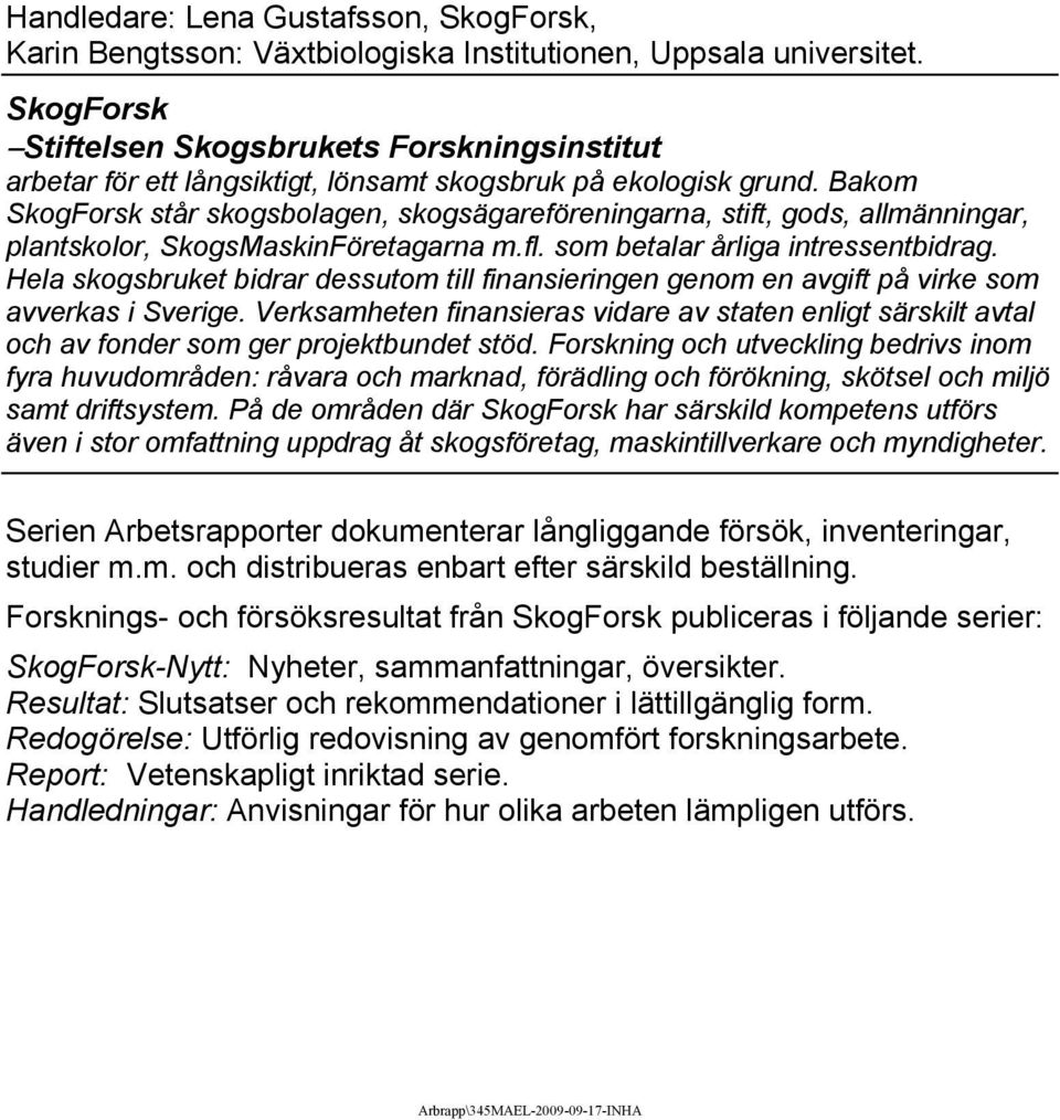 Bakom SkogForsk står skogsbolagen, skogsägareföreningarna, stift, gods, allmänningar, plantskolor, SkogsMaskinFöretagarna m.fl. som betalar årliga intressentbidrag.