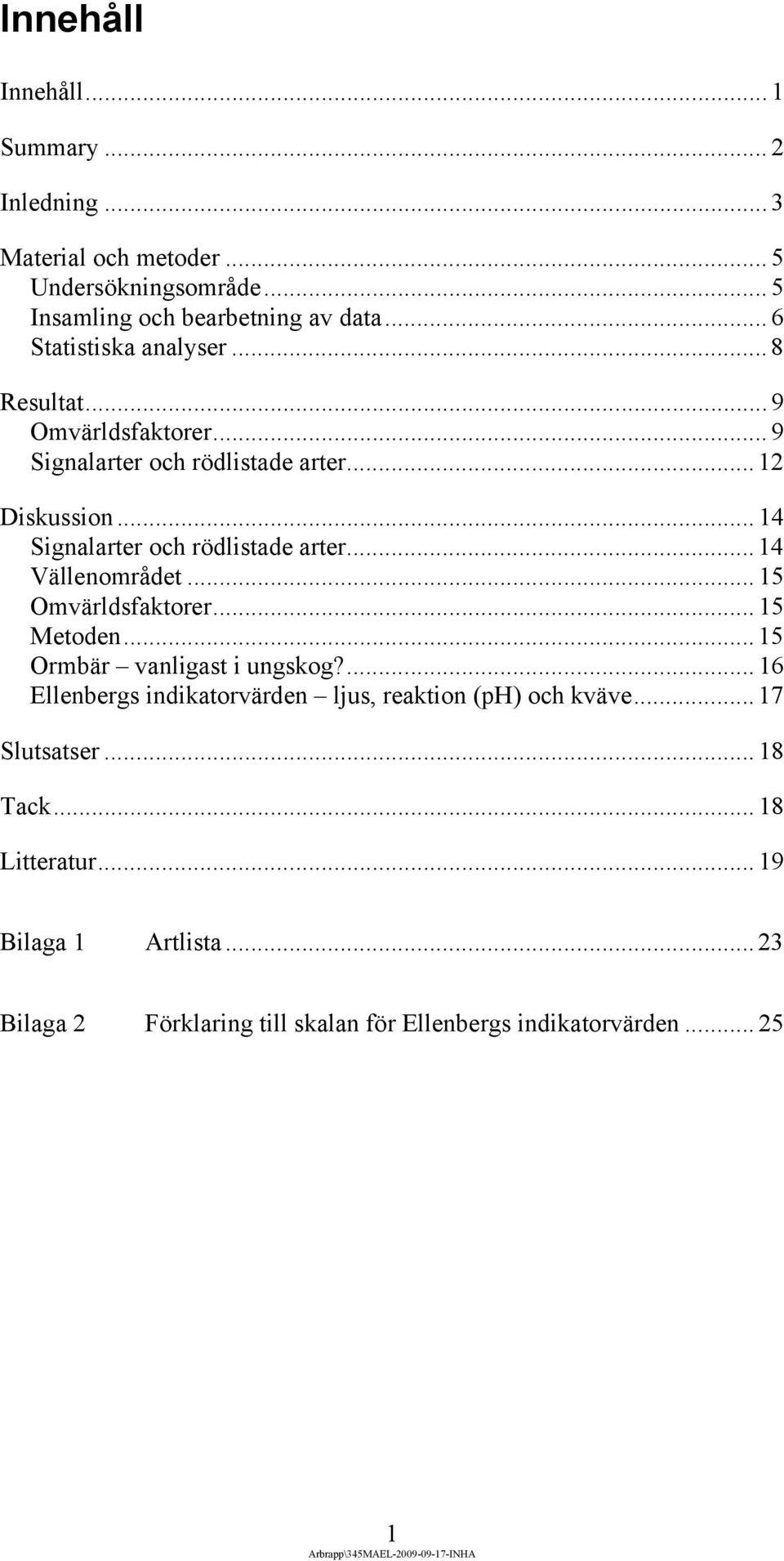 .. 14 Signalarter och rödlistade arter... 14 Vällenområdet... 15 Omvärldsfaktorer... 15 Metoden... 15 Ormbär vanligast i ungskog?