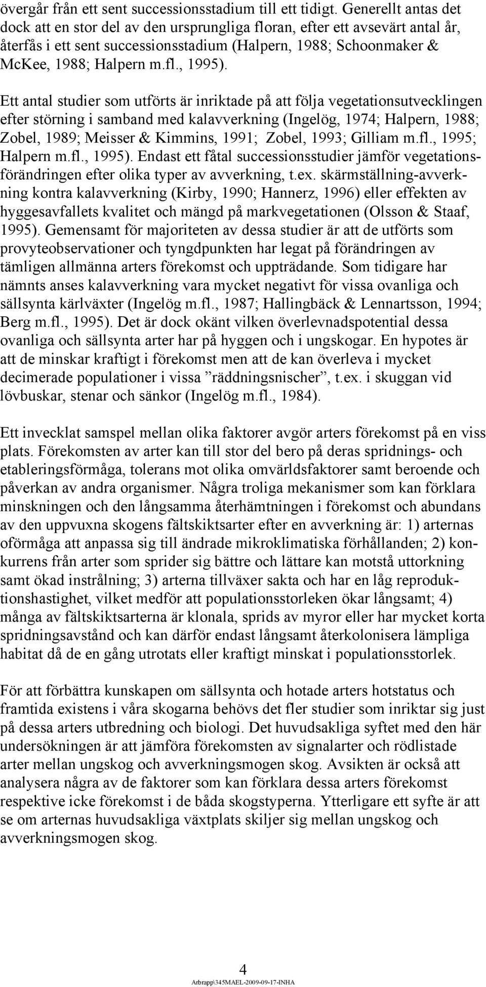 Ett antal studier som utförts är inriktade på att följa vegetationsutvecklingen efter störning i samband med kalavverkning (Ingelög, 1974; Halpern, 1988; Zobel, 1989; Meisser & Kimmins, 1991; Zobel,