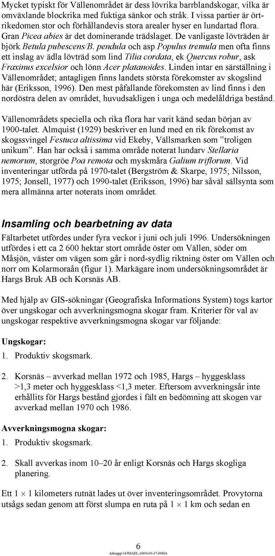 pendula och asp Populus tremula men ofta finns ett inslag av ädla lövträd som lind Tilia cordata, ek Quercus robur, ask Fraxinus excelsior och lönn Acer platanoides.