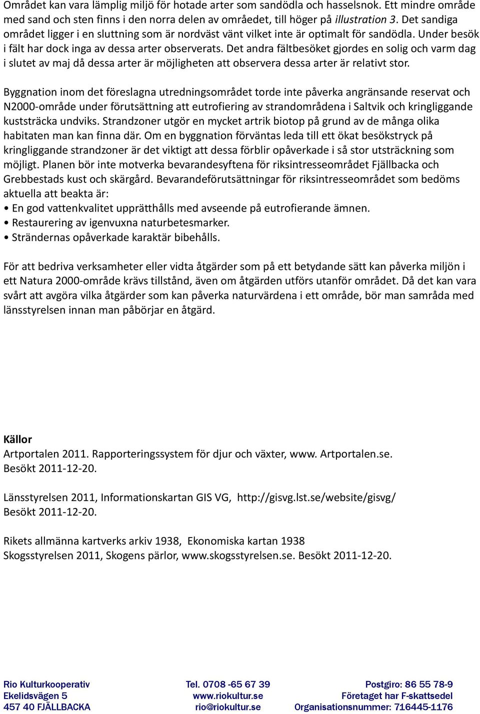Det andra fältbesöket gjordes en solig och varm dag i slutet av maj då dessa arter är möjligheten att observera dessa arter är relativt stor.