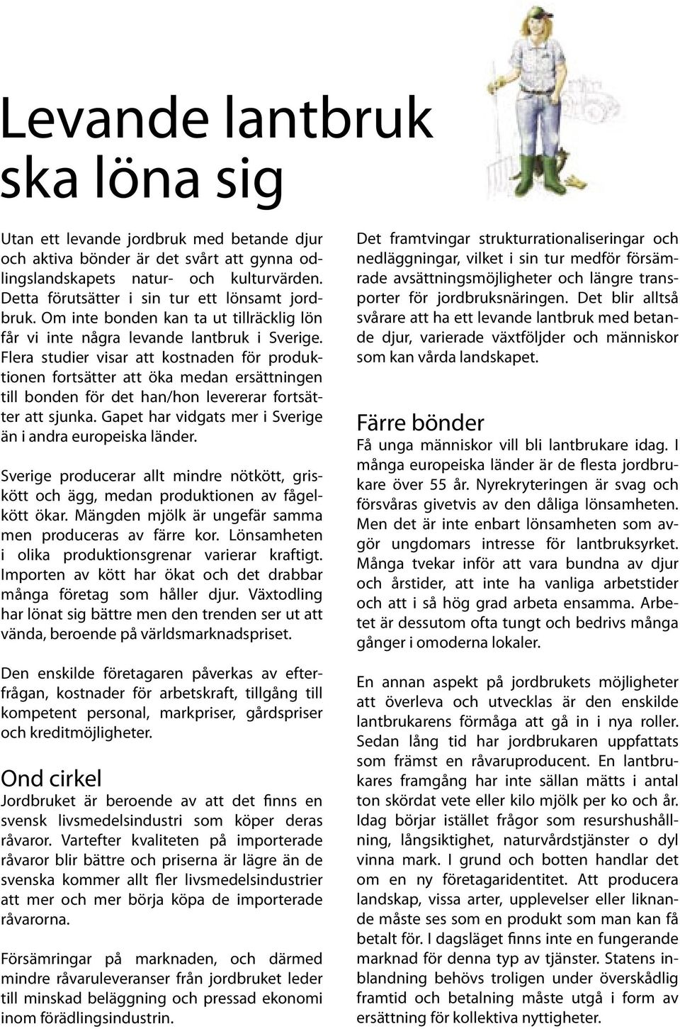 Flera studier visar att kostnaden för produktionen fortsätter att öka medan ersättningen till bonden för det han/hon levererar fortsätter att sjunka.