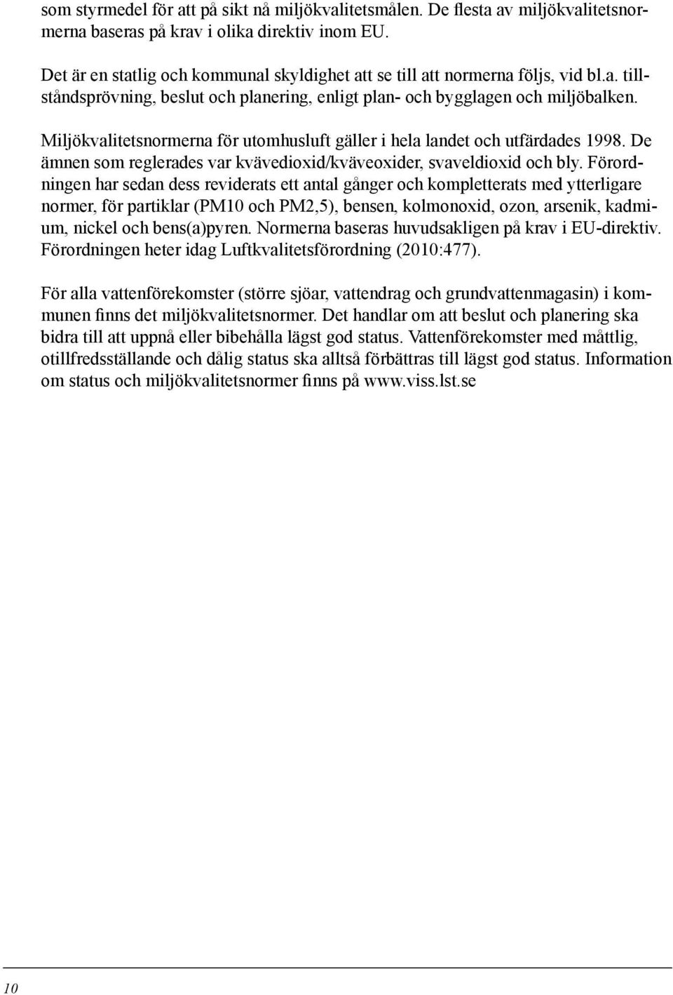Miljökvalitetsnormerna för utomhusluft gäller i hela landet och utfärdades 998. De ämnen som reglerades var kvävedioxid/kväveoxider, svaveldioxid och bly.