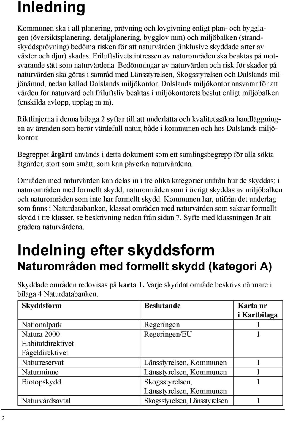 Bedömningar av naturvärden och risk för skador på naturvärden ska göras i samråd med Länsstyrelsen, Skogsstyrelsen och Dalslands miljönämnd, nedan kallad Dalslands miljökontor.
