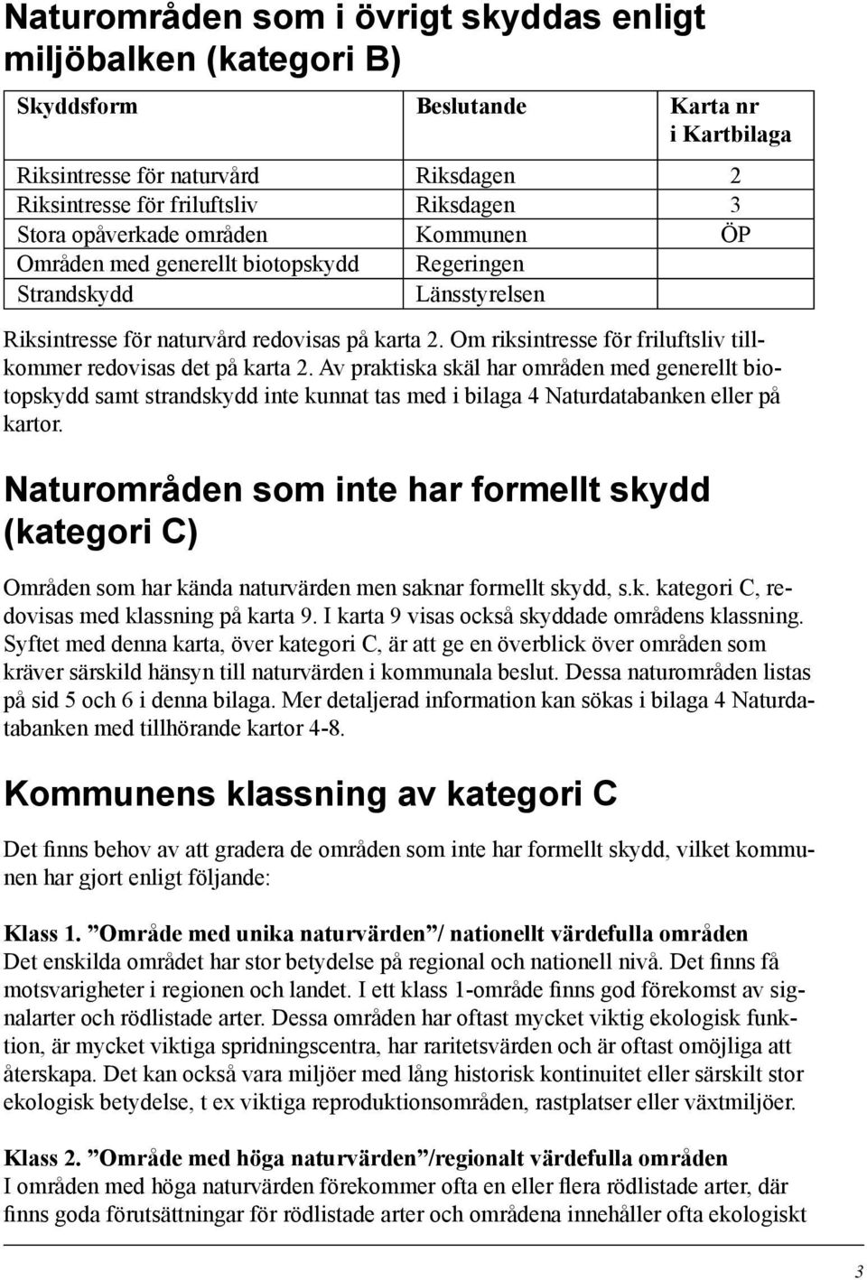 Om riksintresse för friluftsliv tillkommer redovisas det på karta.