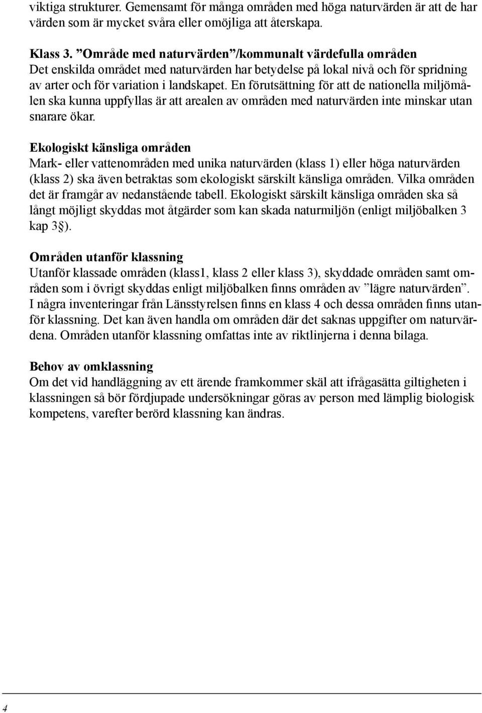 En förutsättning för att de nationella miljömålen ska kunna uppfyllas är att arealen av områden med naturvärden inte minskar utan snarare ökar.