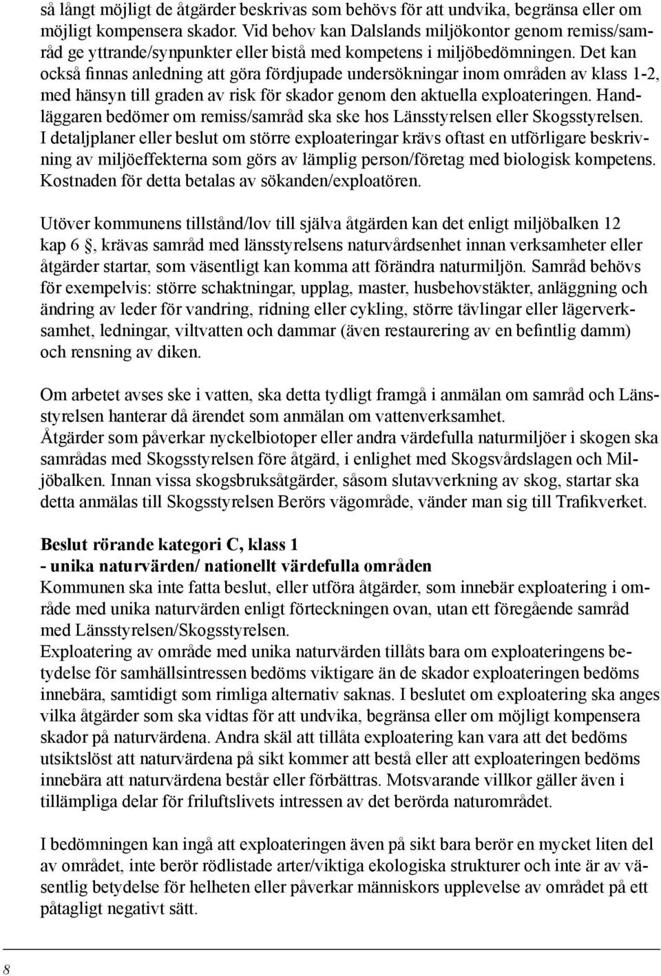 Det kan också finnas anledning att göra fördjupade undersökningar inom områden av klass -, med hänsyn till graden av risk för skador genom den aktuella exploateringen.