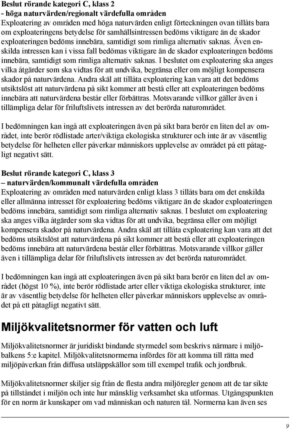 Även enskilda intressen kan i vissa fall bedömas viktigare än de skador exploateringen bedöms innebära, samtidigt som rimliga alternativ saknas.