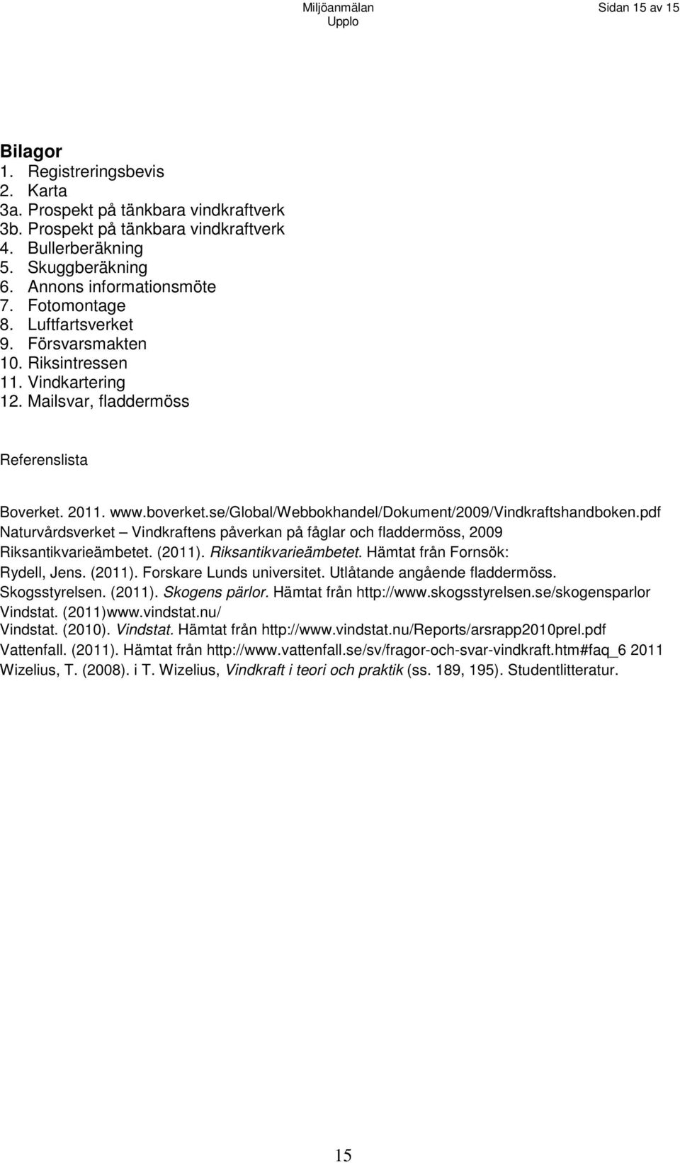 se/global/webbokhandel/dokument/2009/vindkraftshandboken.pdf Naturvårdsverket Vindkraftens påverkan på fåglar och fladdermöss, 2009 Riksantikvarieämbetet. (2011). Riksantikvarieämbetet. Hämtat från Fornsök: Rydell, Jens.
