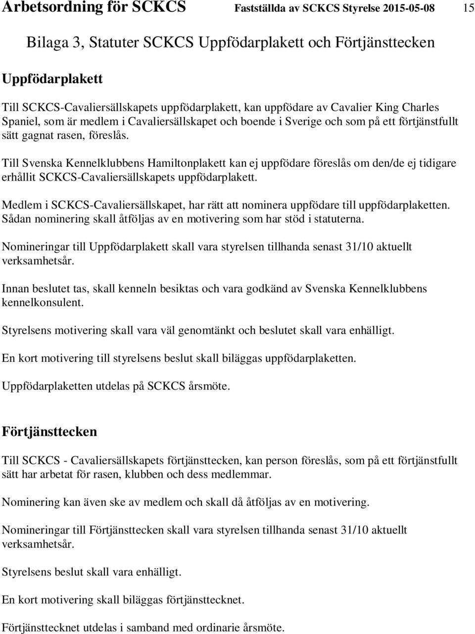 Till Svenska Kennelklubbens Hamiltonplakett kan ej uppfödare föreslås om den/de ej tidigare erhållit SCKCS-Cavaliersällskapets uppfödarplakett.