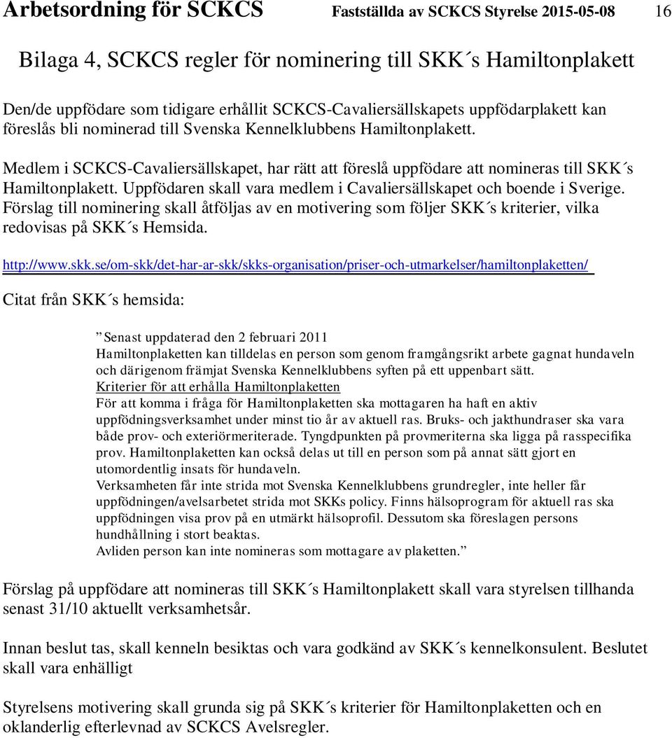 Uppfödaren skall vara medlem i Cavaliersällskapet och boende i Sverige. Förslag till nominering skall åtföljas av en motivering som följer SKK s kriterier, vilka redovisas på SKK s Hemsida.