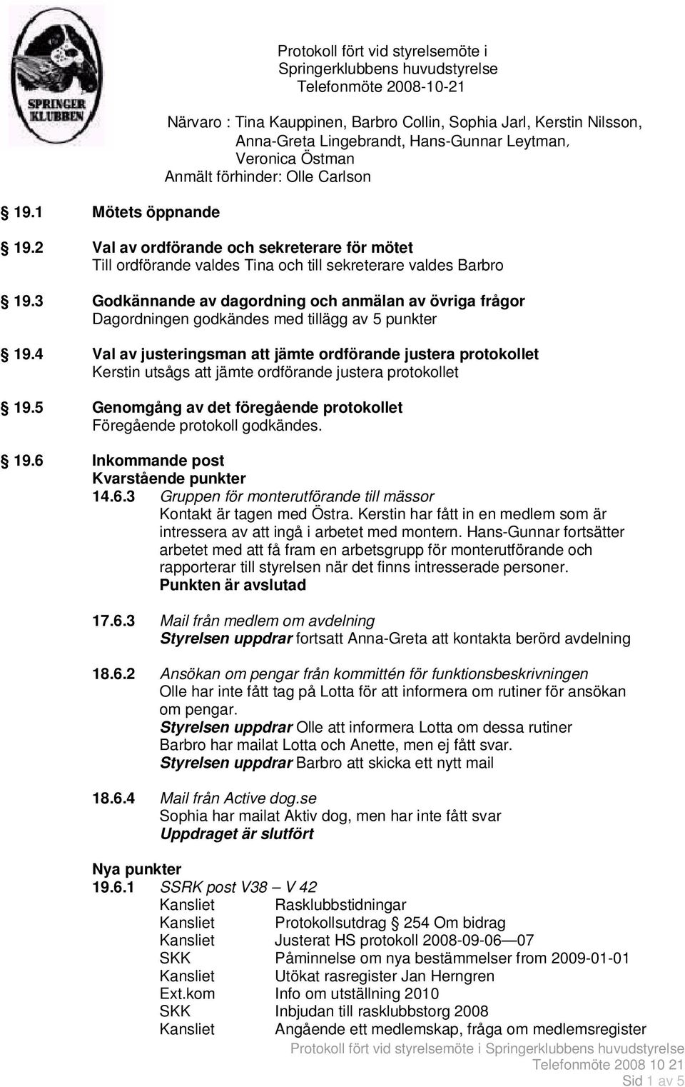 3 Godkännande av dagordning och anmälan av övriga frågor Dagordningen godkändes med tillägg av 5 punkter 19.