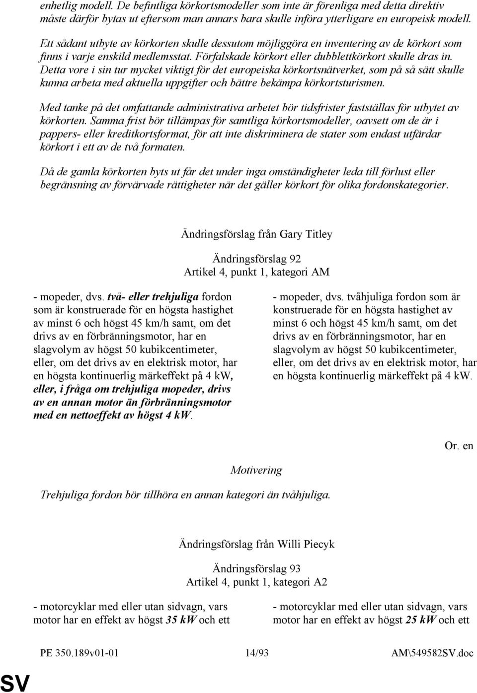 Detta vore i sin tur mycket viktigt för det europeiska körkortsnätverket, som på så sätt skulle kunna arbeta med aktuella uppgifter och bättre bekämpa körkortsturismen.