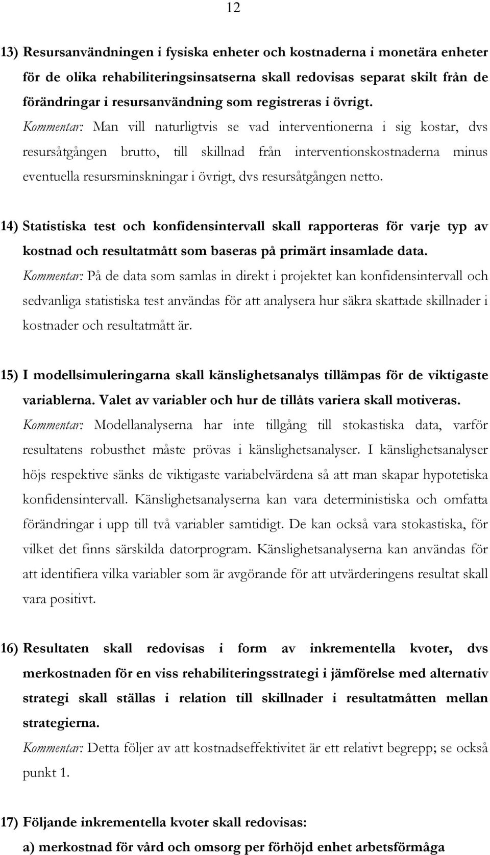 Kommentar: Man vill naturligtvis se vad interventionerna i sig kostar, dvs resursåtgången brutto, till skillnad från interventionskostnaderna minus eventuella resursminskningar i övrigt, dvs