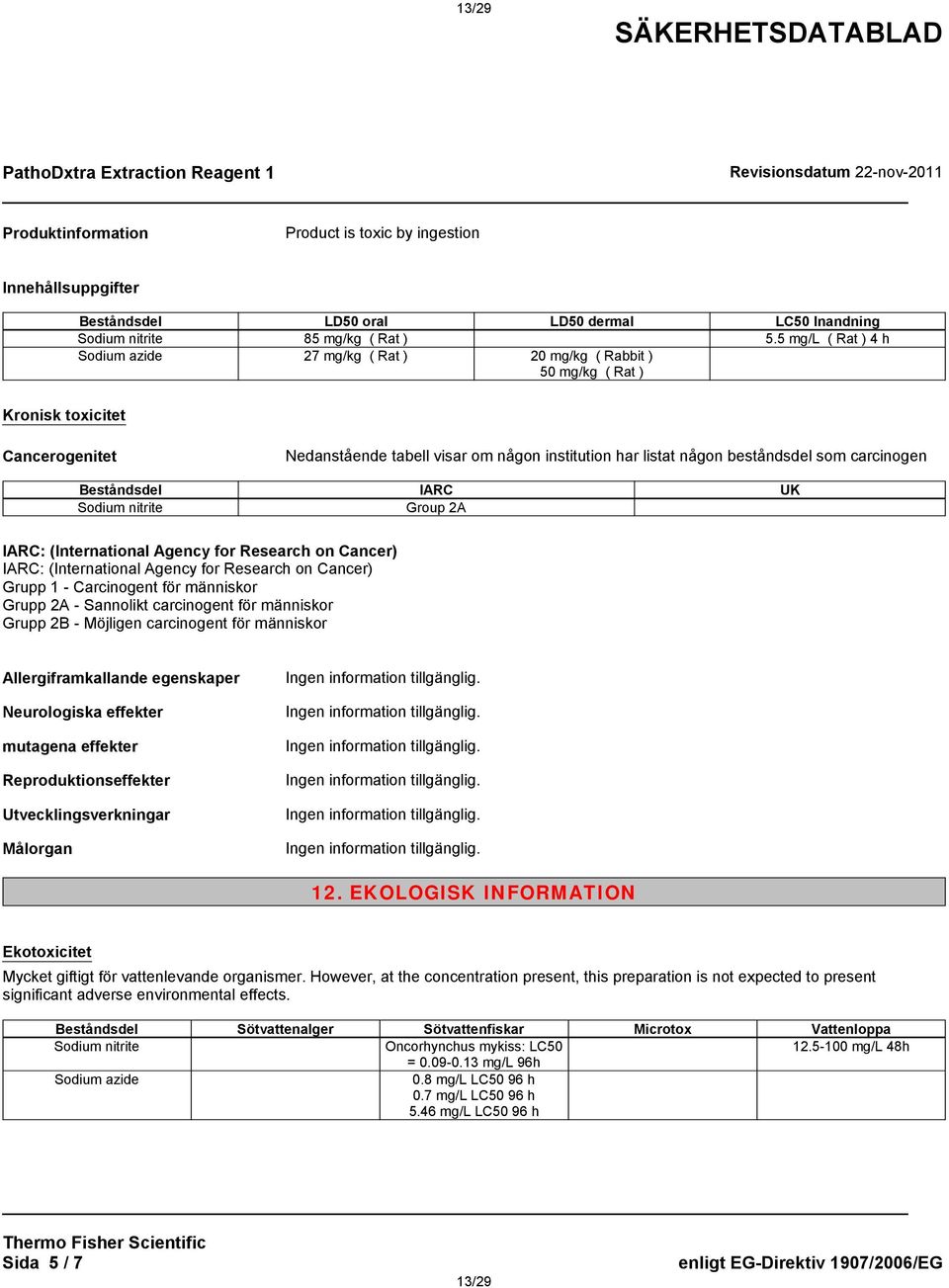 5 mg/l ( Rat ) 4 h Sodium azide 27 mg/kg ( Rat ) 20 mg/kg ( Rabbit ) 50 mg/kg ( Rat ) Kronisk toxicitet Cancerogenitet Nedanstående tabell visar om någon institution har listat någon beståndsdel som