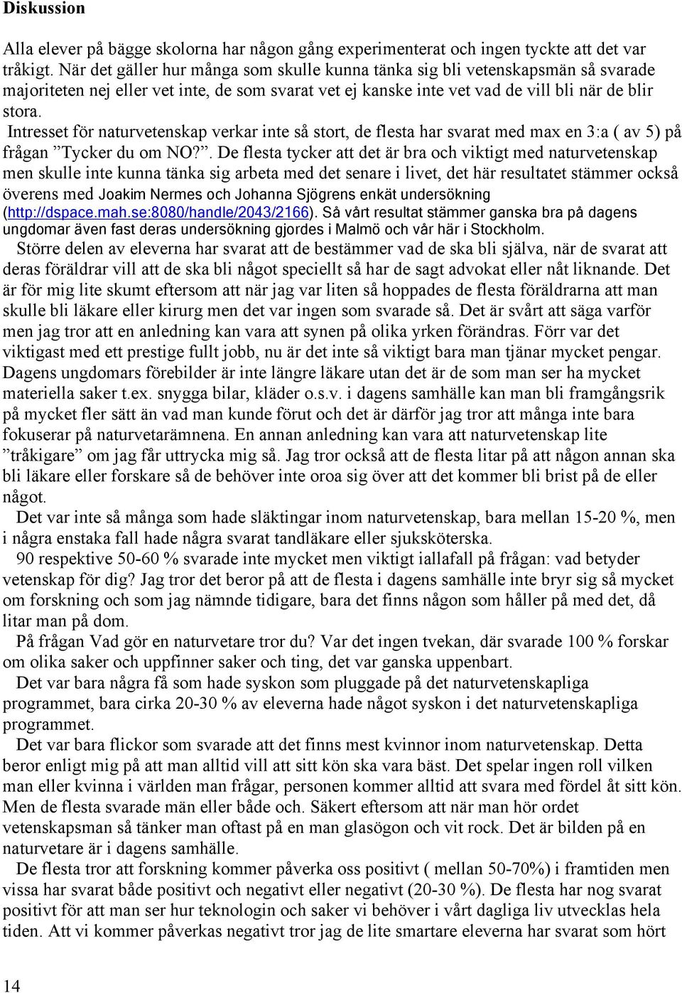 Intresset för naturvetenskap verkar inte så stort, de flesta har svarat med max en 3:a ( av 5) på frågan Tycker du om NO?