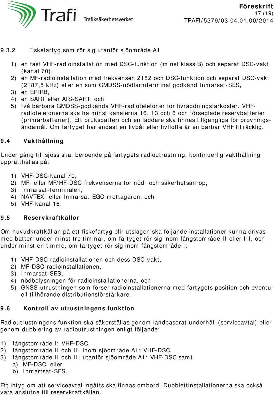 DSC-funktion och separat DSC-vakt (2187,5 khz) eller en som GMDSS-nödlarmterminal godkänd Inmarsat-SES, 3) en EPIRB, 4) en SART eller AIS-SART, och 5) två bärbara GMDSS-godkända VHF-radiotelefoner