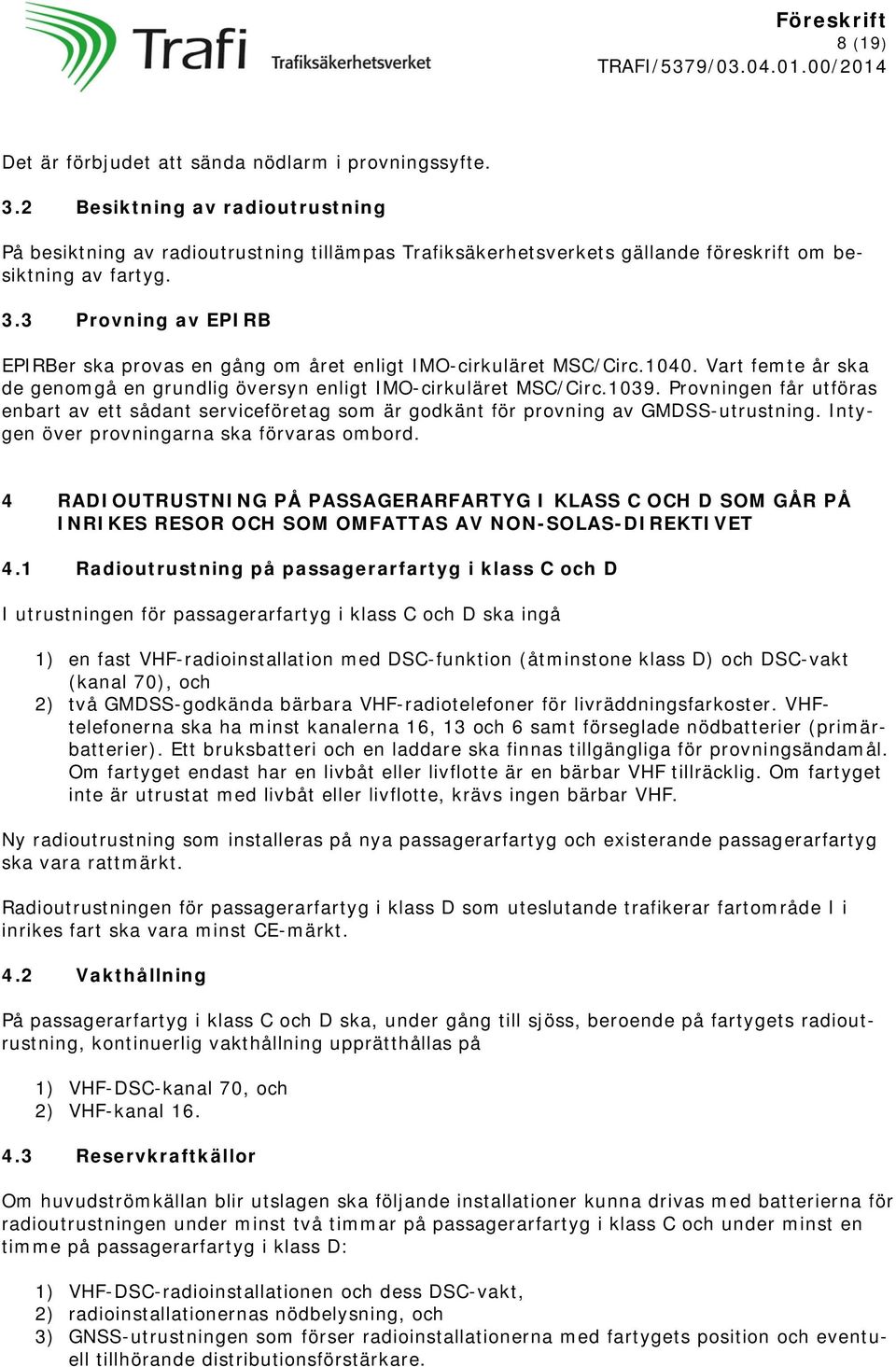 3 Provning av EPIRB EPIRBer ska provas en gång om året enligt IMO-cirkuläret MSC/Circ.1040. Vart femte år ska de genomgå en grundlig översyn enligt IMO-cirkuläret MSC/Circ.1039.