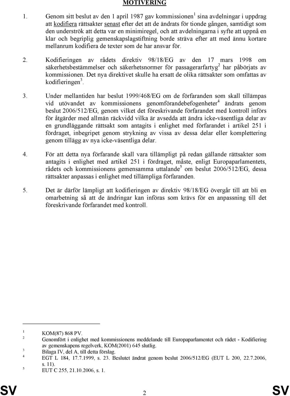 var en minimiregel, och att avdelningarna i syfte att uppnå en klar och begriplig gemenskapslagstiftning borde sträva efter att med ännu kortare mellanrum kodifiera de texter som de har ansvar för. 2.