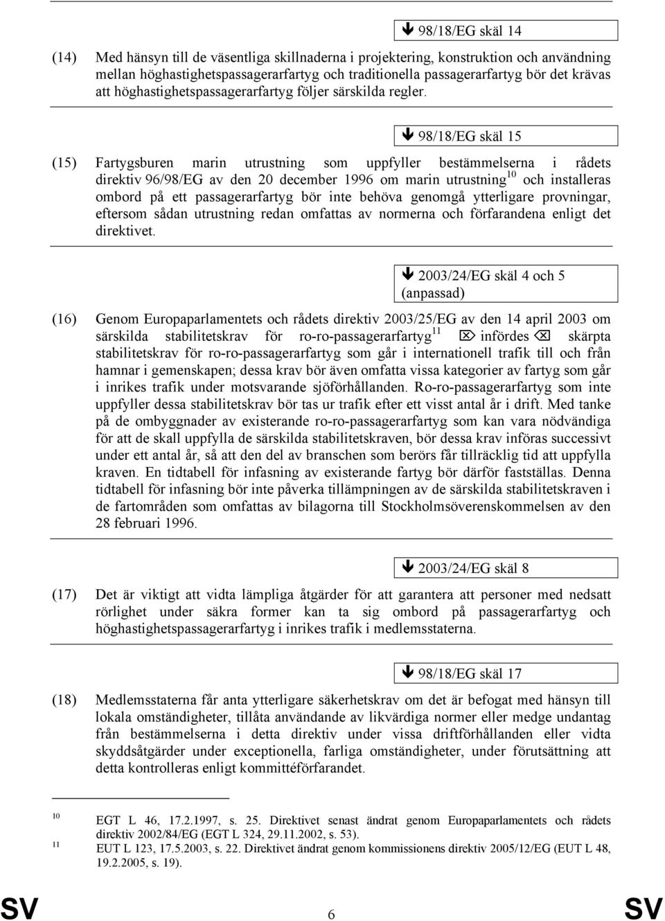 98/18/EG skäl 15 (15) Fartygsburen marin utrustning som uppfyller bestämmelserna i rådets direktiv 96/98/EG av den 20 december 1996 om marin utrustning 10 och installeras ombord på ett