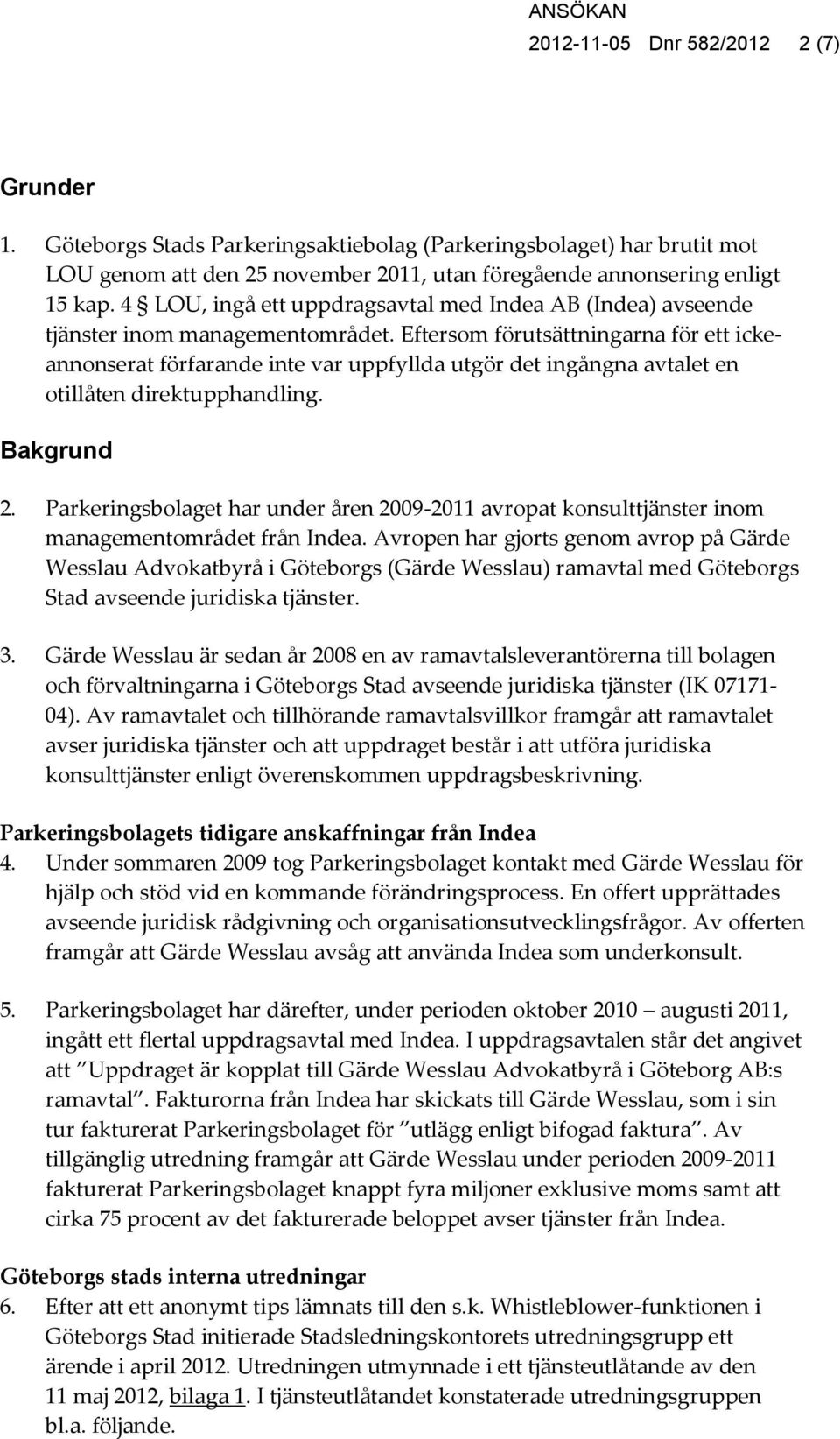 Eftersom förutsättningarna för ett ickeannonserat förfarande inte var uppfyllda utgör det ingångna avtalet en otillåten direktupphandling. Bakgrund 2.