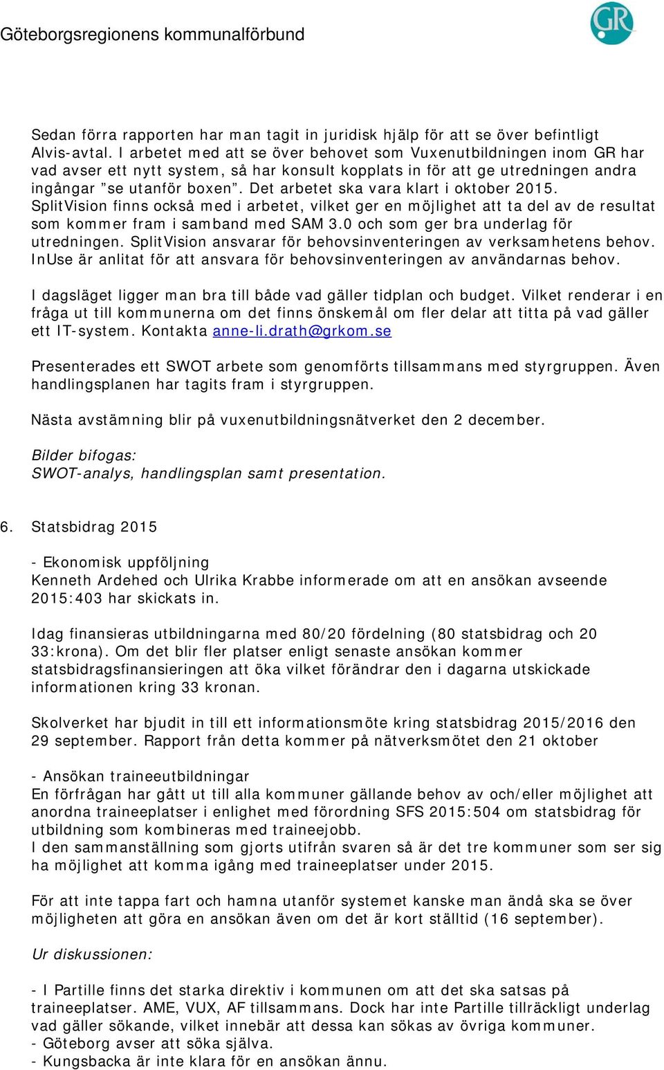 Det arbetet ska vara klart i oktober 2015. SplitVision finns också med i arbetet, vilket ger en möjlighet att ta del av de resultat som kommer fram i samband med SAM 3.